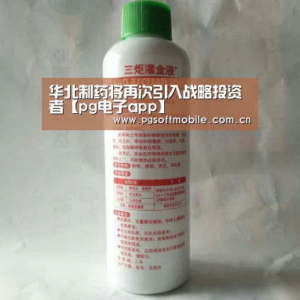 华北制药将再次引入战略投资者【pg电子app】(图2) pg电子