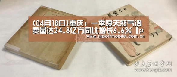 (04月18日)重庆:一季度天然气消费量达24.8亿方同比增长6.6%【pg电子app】(图1) pg电子